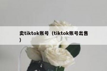 卖tiktok账号（tiktok账号出售）