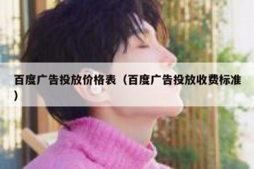百度广告投放价格表（百度广告投放收费标准）