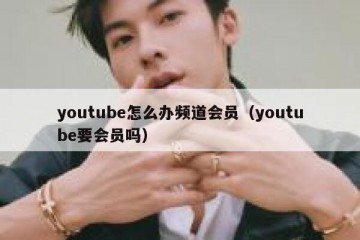 youtube怎么办频道会员（youtube要会员吗）