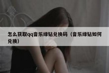 怎么获取qq音乐绿钻兑换码（音乐绿钻如何兑换）