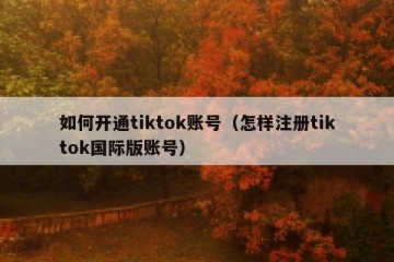 如何开通tiktok账号（怎样注册tiktok国际版账号）