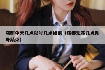 成都今天几点限号几点结束（成都现在几点限号结束）
