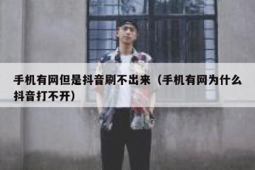 手机有网但是抖音刷不出来（手机有网为什么抖音打不开）