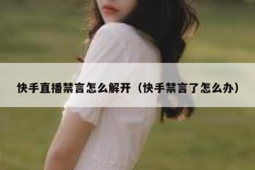 快手直播禁言怎么解开（快手禁言了怎么办）