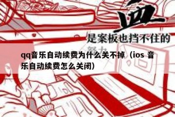 qq音乐自动续费为什么关不掉（ios 音乐自动续费怎么关闭）