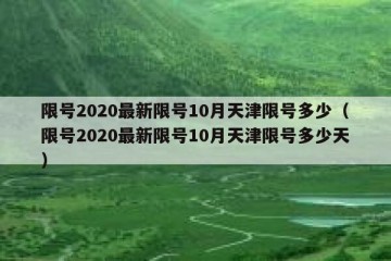 限号2020最新限号10月天津限号多少（限号2020最新限号10月天津限号多少天）