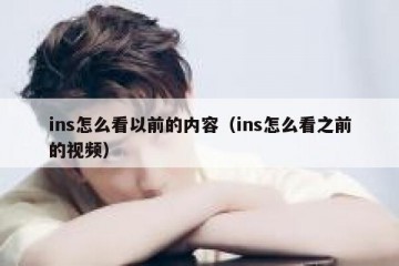 ins怎么看以前的内容（ins怎么看之前的视频）