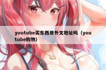 youtube买东西用外文地址吗（youtube购物）