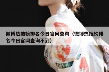 微博热搜榜排名今日官网查询（微博热搜榜排名今日官网查询不到）
