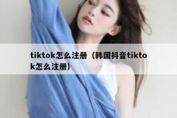 tiktok怎么注册（韩国抖音tiktok怎么注册）