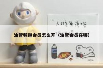 油管频道会员怎么开（油管会员在哪）