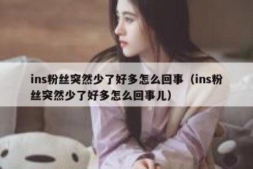 ins粉丝突然少了好多怎么回事（ins粉丝突然少了好多怎么回事儿）