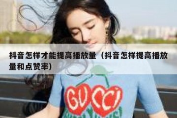 抖音怎样才能提高播放量（抖音怎样提高播放量和点赞率）