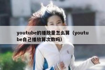 youtube的播放量怎么算（youtube自己播放算次数吗）