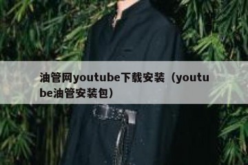 油管网youtube下载安装（youtube油管安装包）