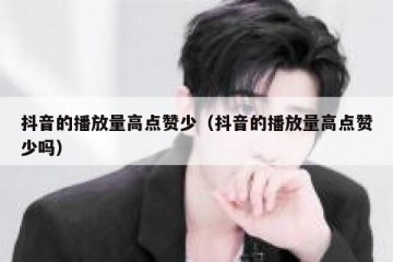 抖音的播放量高点赞少（抖音的播放量高点赞少吗）