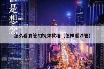 怎么看油管的视频教程（怎样看油管）