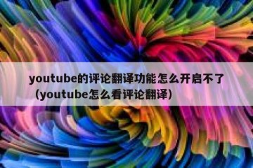 youtube的评论翻译功能怎么开启不了（youtube怎么看评论翻译）