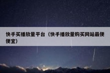 快手买播放量平台（快手播放量购买网站最便便宜）