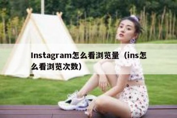 Instagram怎么看浏览量（ins怎么看浏览次数）