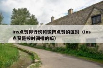 ins点赞排行榜和微博点赞的区别（ins点赞是按时间排的嘛）