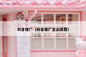 抖音推广（抖音推广怎么收费）