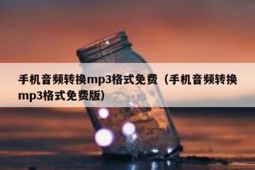 手机音频转换mp3格式免费（手机音频转换mp3格式免费版）