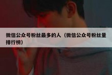 微信公众号粉丝最多的人（微信公众号粉丝量排行榜）