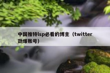 中国推特lsp必看的博主（twitter劲爆账号）