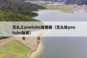怎么上youtube加速器（怎么给youtube加速）
