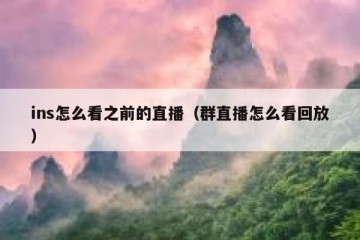 ins怎么看之前的直播（群直播怎么看回放）