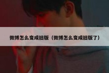 微博怎么变成旧版（微博怎么变成旧版了）