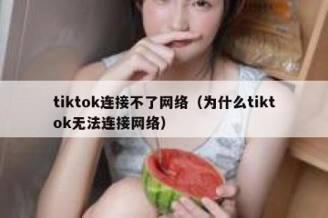 tiktok连接不了网络（为什么tiktok无法连接网络）