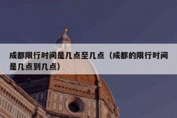 成都限行时间是几点至几点（成都的限行时间是几点到几点）