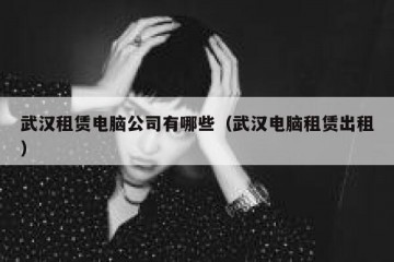 武汉租赁电脑公司有哪些（武汉电脑租赁出租）