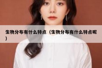 生物分布有什么特点（生物分布有什么特点呢）