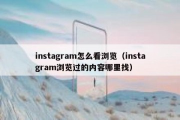 instagram怎么看浏览（instagram浏览过的内容哪里找）