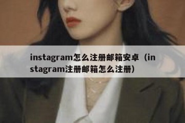 instagram怎么注册邮箱安卓（instagram注册邮箱怎么注册）