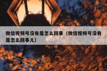 微信视频号没有是怎么回事（微信视频号没有是怎么回事儿）