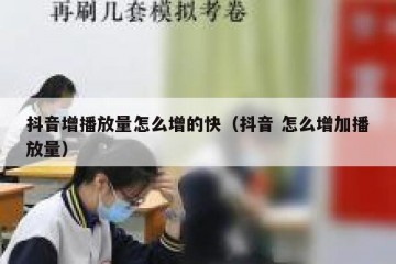 抖音增播放量怎么增的快（抖音 怎么增加播放量）