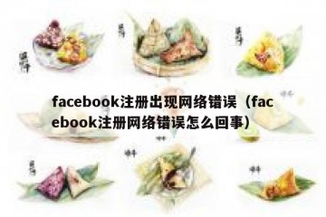 facebook注册出现网络错误（facebook注册网络错误怎么回事）