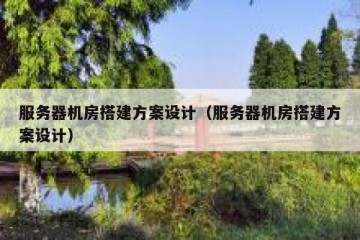 服务器机房搭建方案设计（服务器机房搭建方案设计）