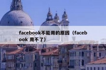 facebook不能用的原因（facebook 用不了）