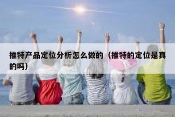推特产品定位分析怎么做的（推特的定位是真的吗）