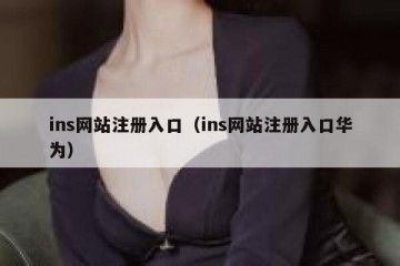 ins网站注册入口（ins网站注册入口华为）