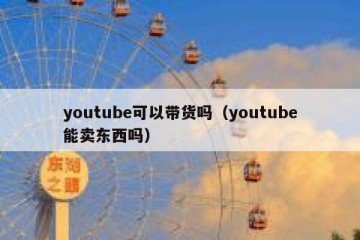 youtube可以带货吗（youtube能卖东西吗）