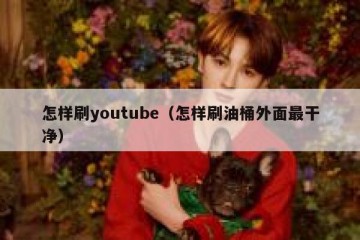 怎样刷youtube（怎样刷油桶外面最干净）
