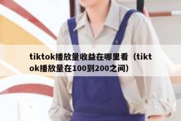 tiktok播放量收益在哪里看（tiktok播放量在100到200之间）