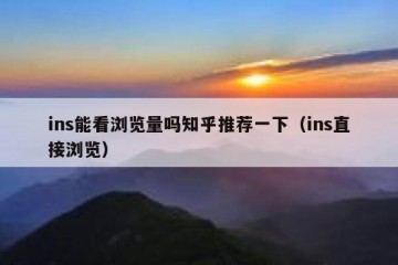 ins能看浏览量吗知乎推荐一下（ins直接浏览）