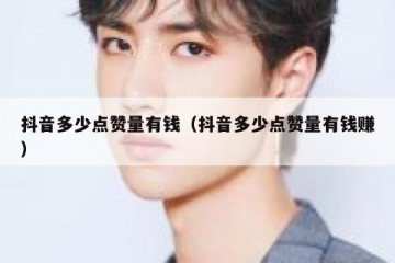 抖音多少点赞量有钱（抖音多少点赞量有钱赚）